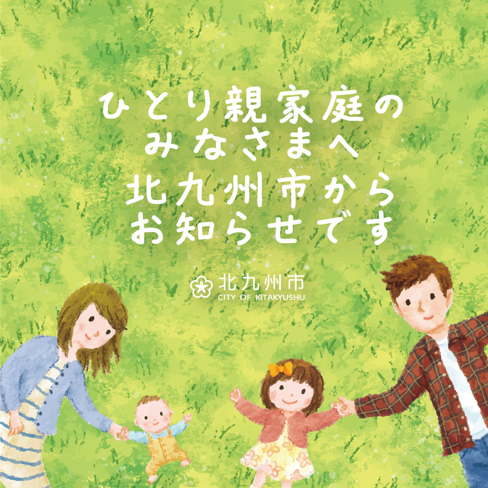 ひとり親家庭のみなさまへ。北九州市では、ひとり親家庭のみなさんに対して様々な制度があります。