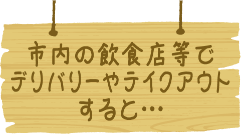 市内の飲食店等でデリバリーやテイクアウトすると…
